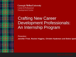 Crafting New Career
Development Professionals:
An Internship Program
Presenters:
Jennifer Frick, Rachel Higgins, Christin Hydeman and Debra Ignel
 