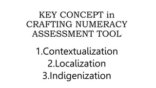 KEY CONCEPT in
CRAFTING NUMERACY
ASSESSMENT TOOL
1.Contextualization
2.Localization
3.Indigenization
 