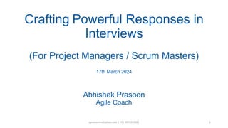 Crafting Powerful Responses in
Interviews
(For Project Managers / Scrum Masters)
17th March 2024
Abhishek Prasoon
Agile Coach
1
aprasoonin@yahoo.com | +91 9891819681
 