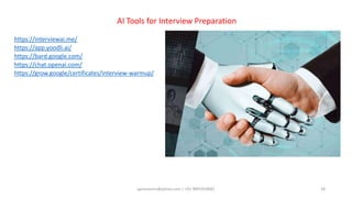 aprasoonin@yahoo.com | +91 9891819681 18
AI Tools for Interview Preparation
https://interviewai.me/
https://app.yoodli.ai/
https://bard.google.com/
https://chat.openai.com/
https://grow.google/certificates/interview-warmup/
 