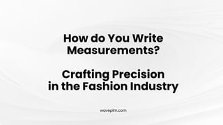 waveplm.com
How do You Write
Measurements?
Crafting Precision
in the Fashion Industry
 