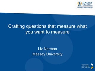 Crafting questions that measure what
you want to measure
Liz Norman
Massey University
 