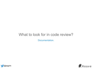 @asgrim
What to look for in code review?
Documentation.
 
