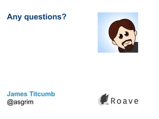 Any questions?
James Titcumb
@asgrim
 