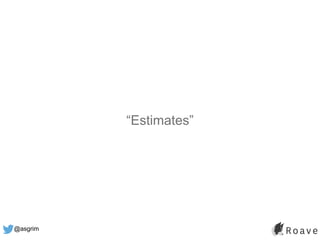 @asgrim
“Estimates”
 