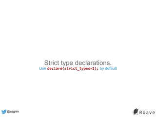 @asgrim
Strict type declarations.
Use declare(strict_types=1); by default
 
