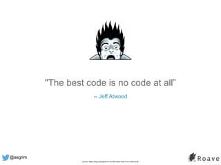 @asgrim
"The best code is no code at all”
-- Jeff Atwood
source: https://blog.codinghorror.com/the-best-code-is-no-code-at-all/
 