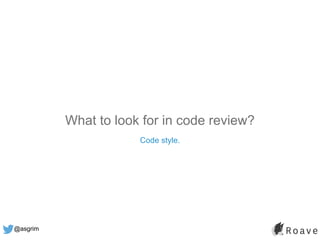 @asgrim
What to look for in code review?
Code style.
 