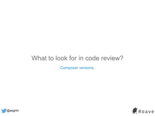 @asgrim
What to look for in code review?
Composer versions.
 
