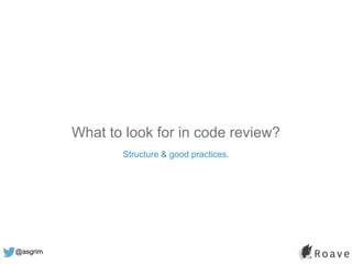 @asgrim
What to look for in code review?
Structure & good practices.
 