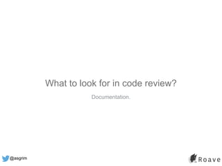 @asgrim
What to look for in code review?
Documentation.
 