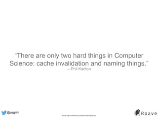 @asgrim
“There are only two hard things in Computer
Science: cache invalidation and naming things.”
-- Phil Karlton
source...