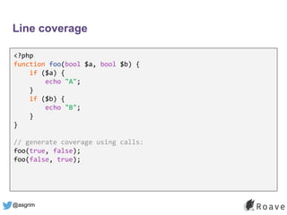 @asgrim
Line coverage
<?php
function foo(bool $a, bool $b) {
if ($a) {
echo "A";
}
if ($b) {
echo "B";
}
}
// generate cov...