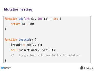 @asgrim
Mutation testing
function add(int $a, int $b) : int {
return $a - $b;
}
function testAdd() {
$result = add(2, 3);
...