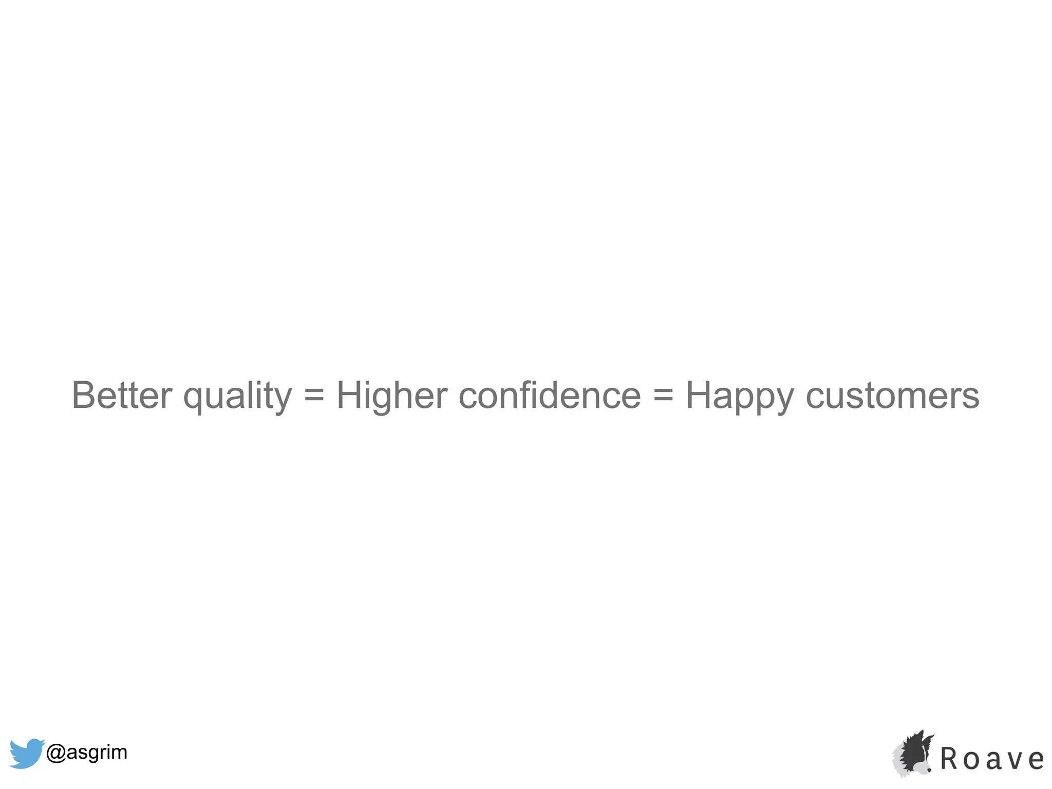 @asgrim
Better quality = Higher confidence = Happy customers
 