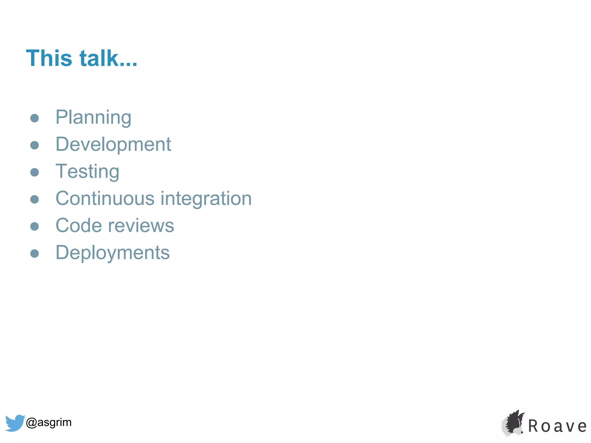 @asgrim
This talk...
● Planning
● Development
● Testing
● Continuous integration
● Code reviews
● Deployments
 