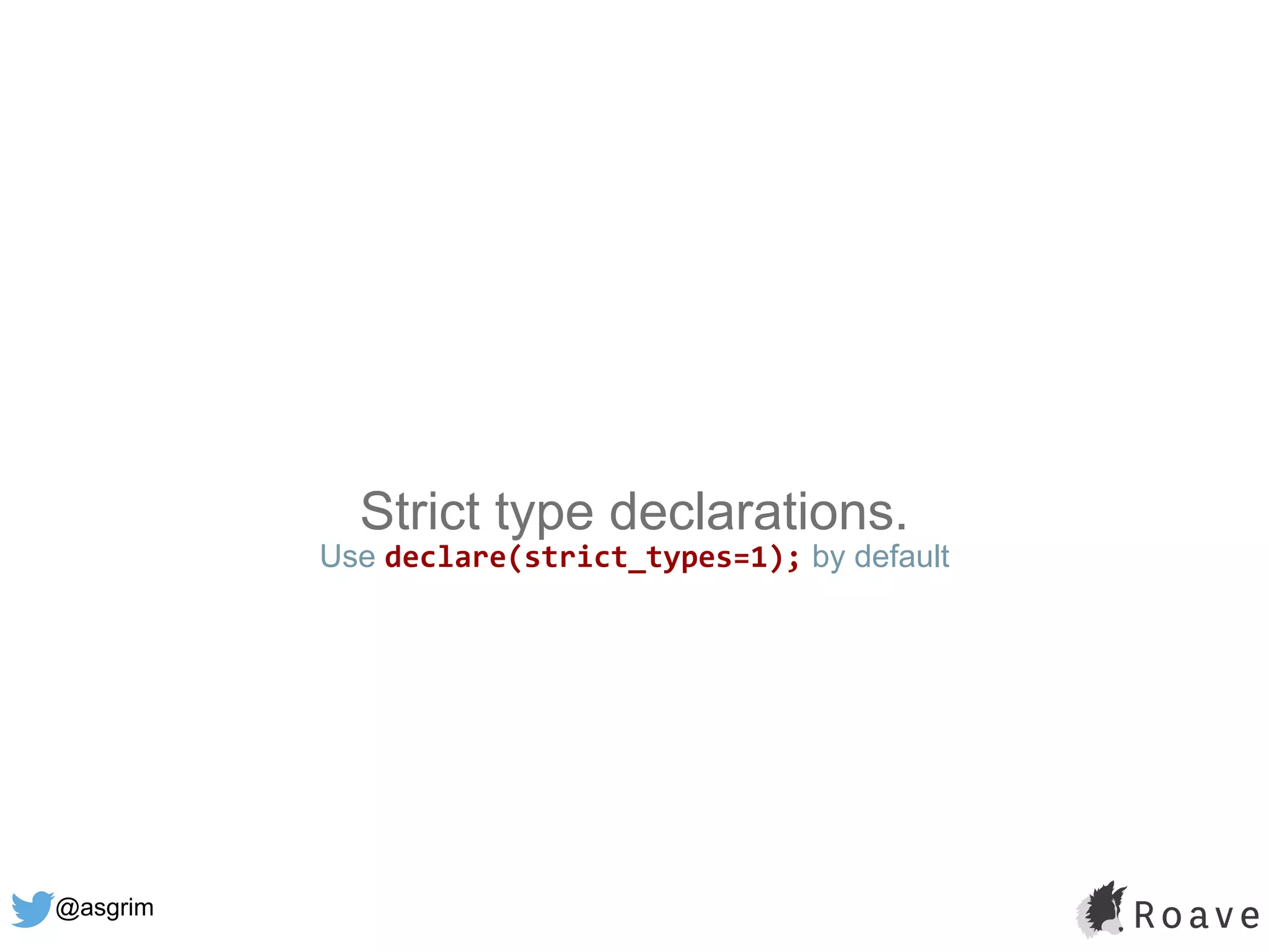 @asgrim
Strict type declarations.
Use declare(strict_types=1); by default
 