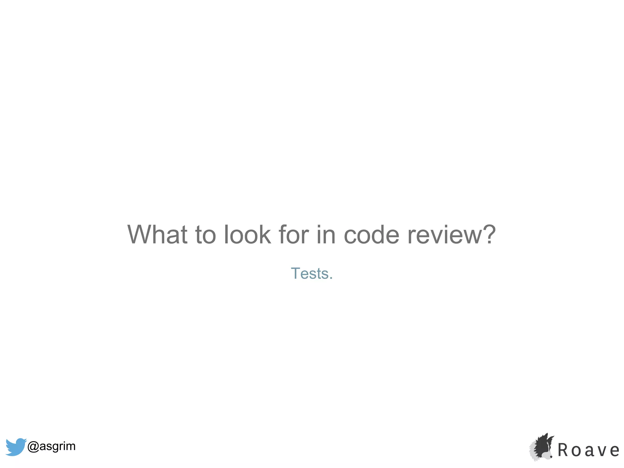 @asgrim
What to look for in code review?
Tests.
 