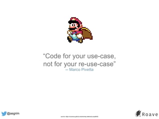 @asgrim
“Code for your use-case,
not for your re-use-case”
-- Marco Pivetta
source: https://ocramius.github.io/extremely-defensive-php/#/39
 