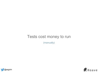 @asgrim
Tests cost money to run
(manually)
 