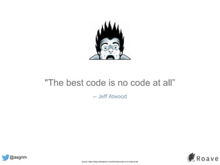 @asgrim
"The best code is no code at all”
-- Jeff Atwood
source: https://blog.codinghorror.com/the-best-code-is-no-code-at-all/
 