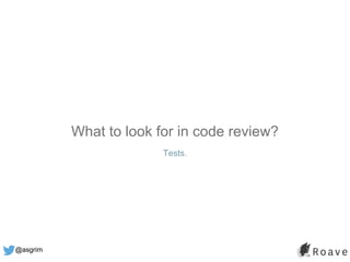 @asgrim
What to look for in code review?
Tests.
 