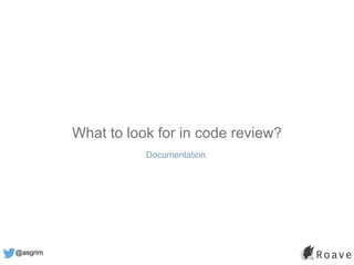 @asgrim
What to look for in code review?
Documentation.
 