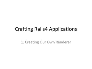 Crafting Rails4 Applications
1. Creating Our Own Renderer
 
