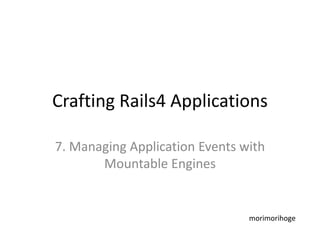 Crafting Rails4 Applications
7. Managing Application Events with
Mountable Engines
morimorihoge
 