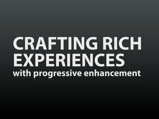 CRAFTING RICH
EXPERIENCES
with progressive enhancement
 