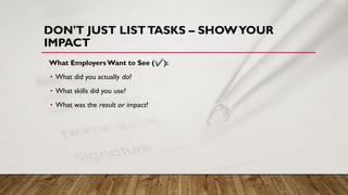 DON'T JUST LISTTASKS – SHOWYOUR
IMPACT
What Employers Want to See (✔):
• What did you actually do?
• What skills did you use?
• What was the result or impact?
 