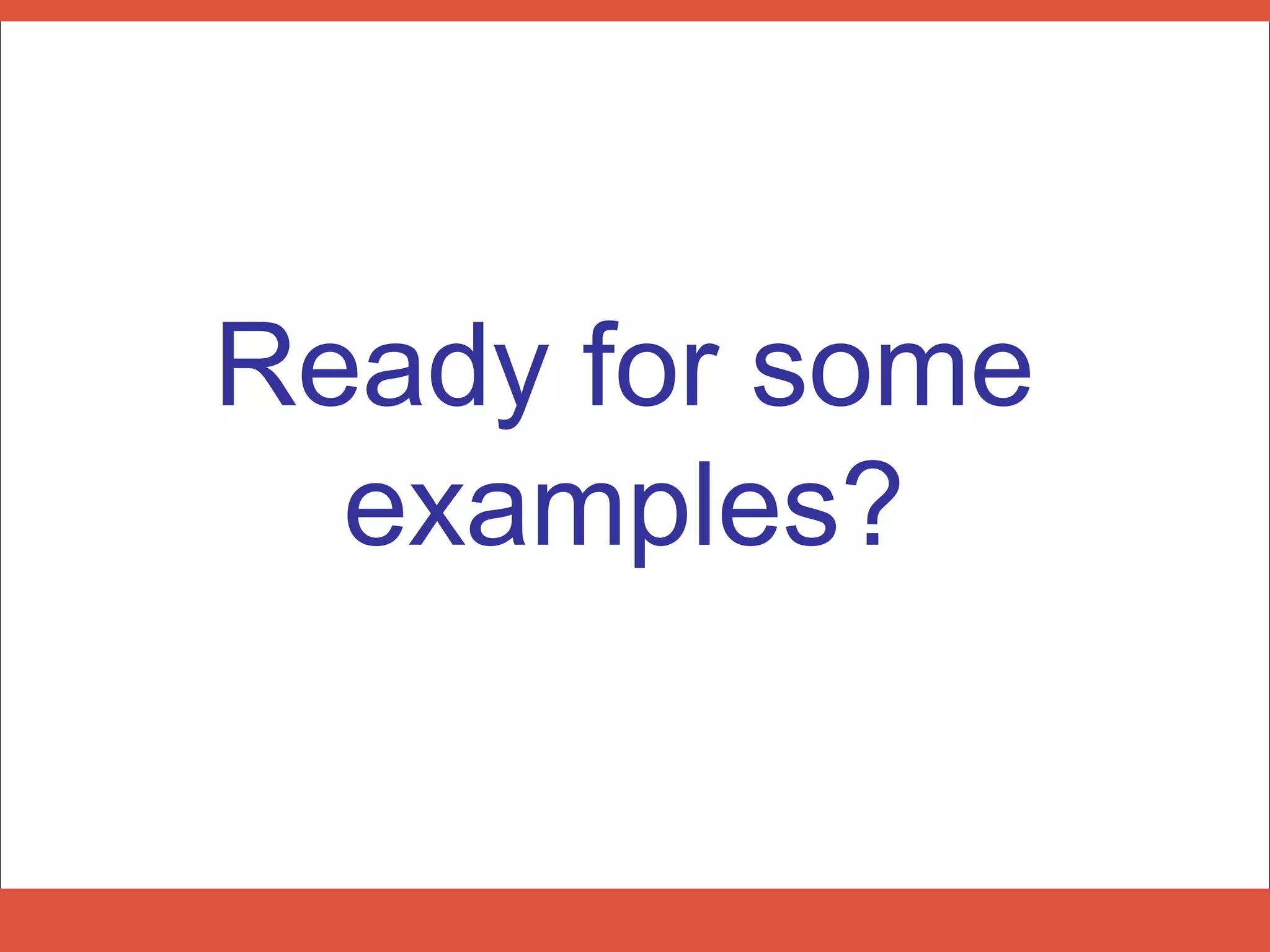 Ready for some
  examples?
 