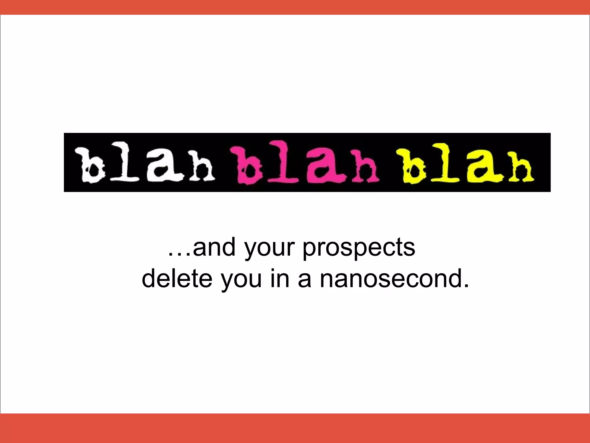 …and your prospects
delete you in a nanosecond.
 
