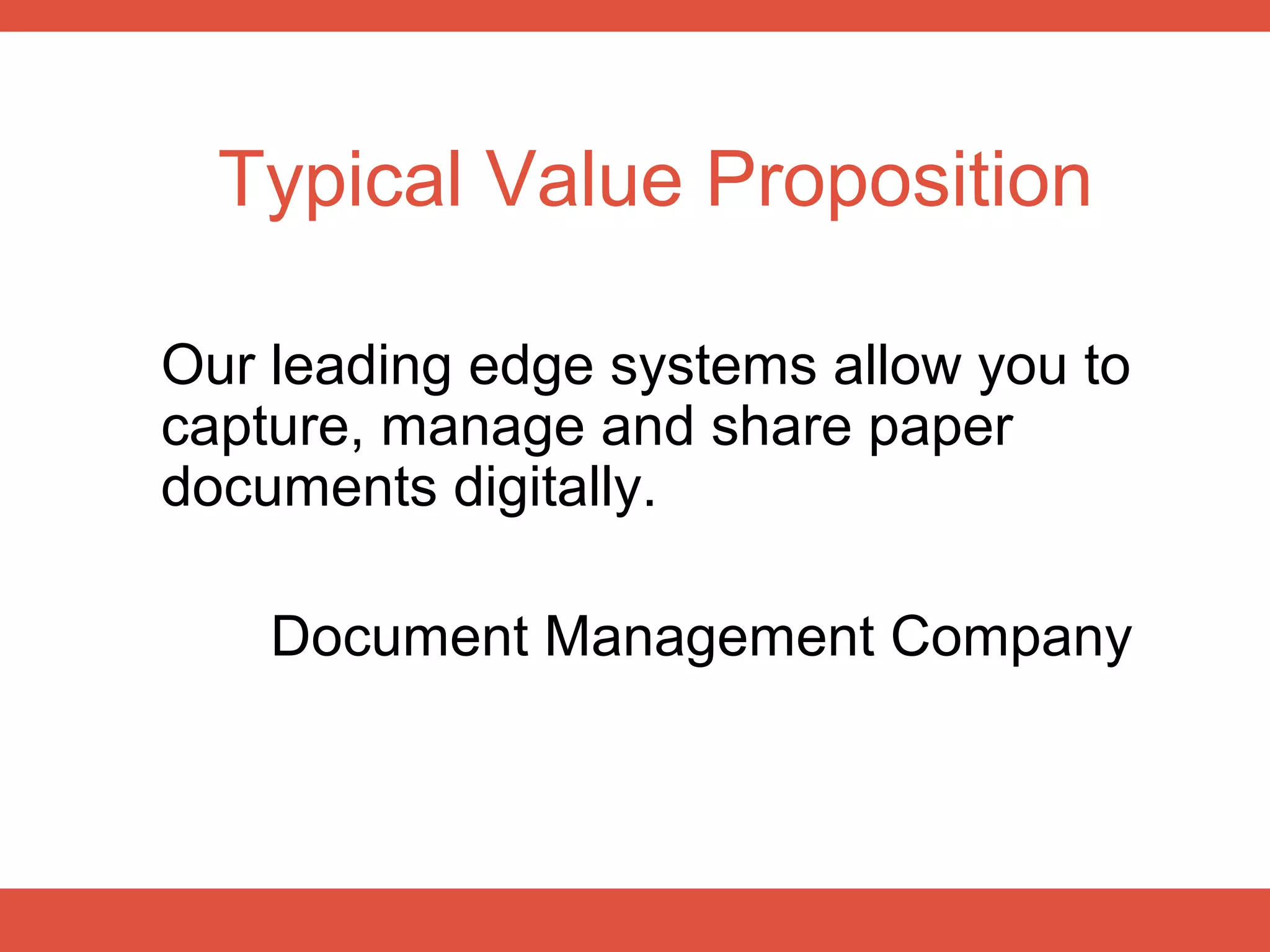 Typical Value Proposition

Our leading edge systems allow you to
capture, manage and share paper
documents digitally.

    Document Management Company
 