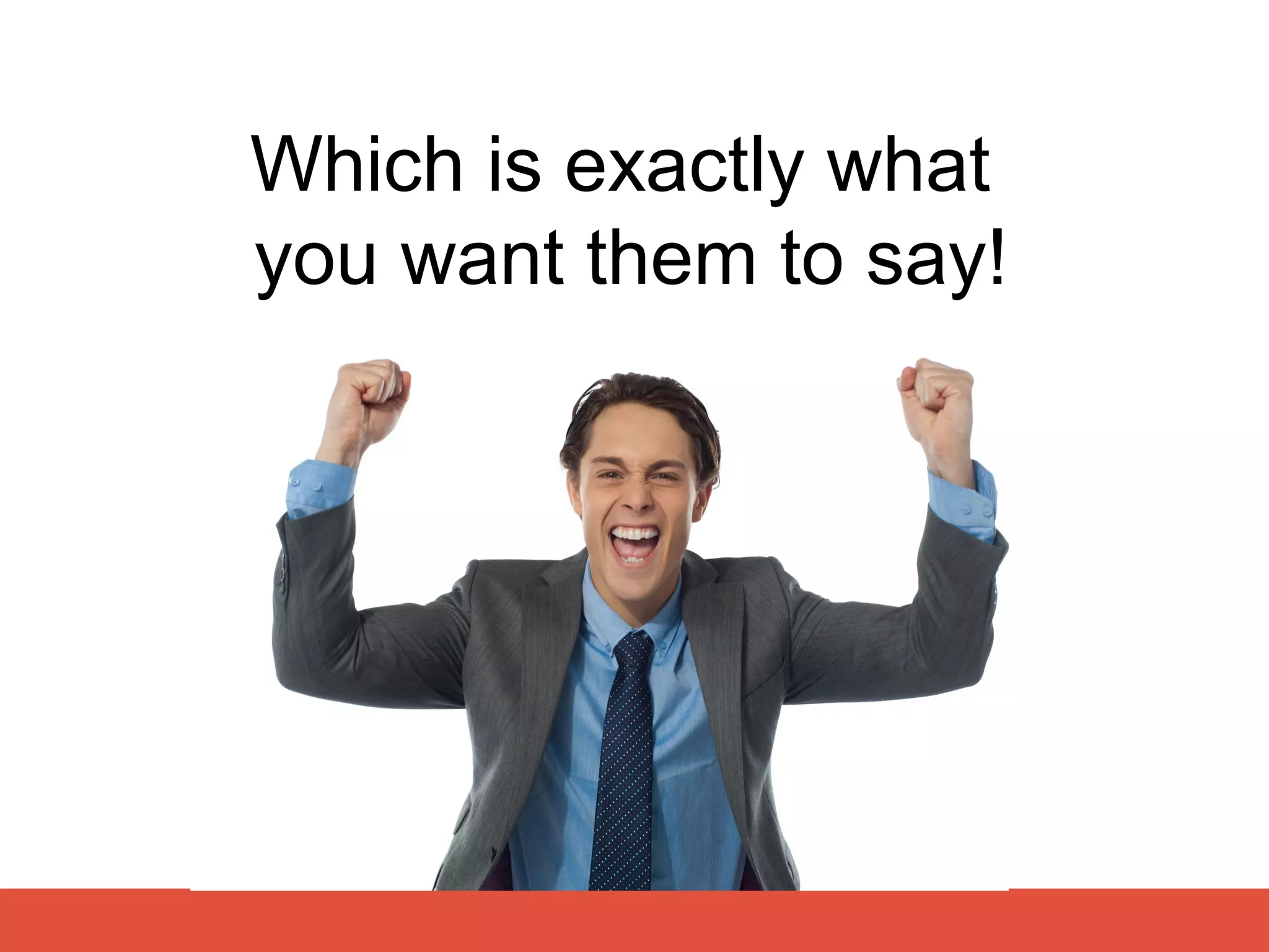 Which is exactly what
you want them to say!
 