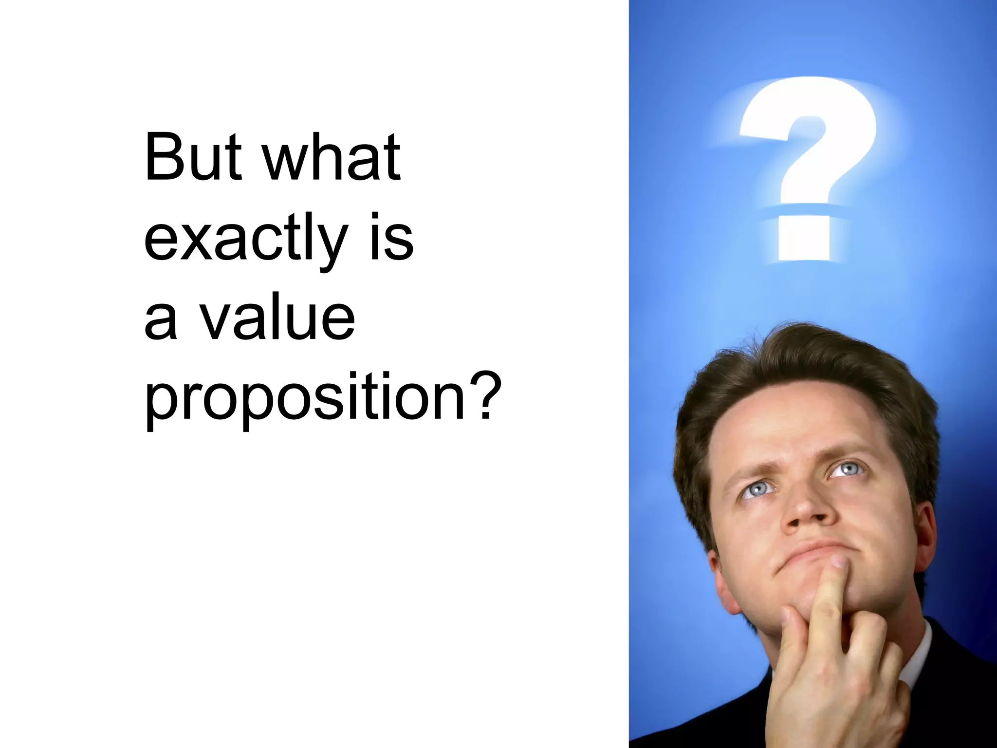 But what
exactly is
a value
proposition?
 