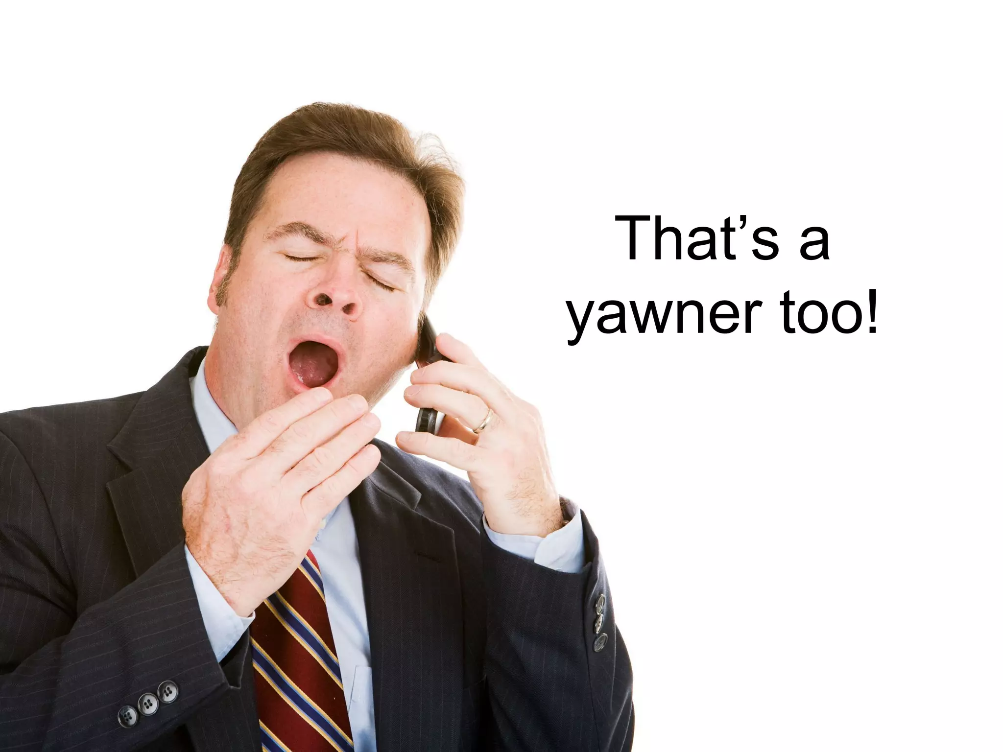 That’s a
yawner too!
 