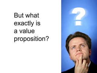But what
exactly is
a value
proposition?
 