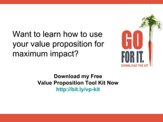 Want to learn how to use
your value proposition for
maximum impact?

             Download my Free
       Value Propositio...