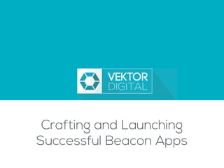 Crafting and Launching
Successful Beacon Apps
 