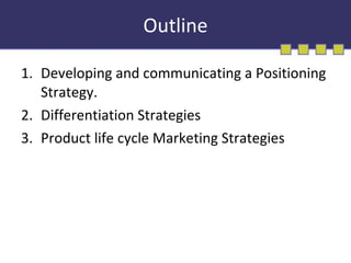 Outline Developing and communicating a Positioning Strategy. Differentiation Strategies Product life cycle Marketing Strategies 