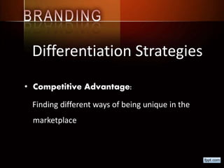 Differentiation Strategies
• Competitive Advantage:
Finding different ways of being unique in the
marketplace
 