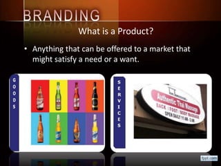 What is a Product?
• Anything that can be offered to a market that
might satisfy a need or a want.
 