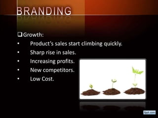 Growth:
• Product’s sales start climbing quickly.
• Sharp rise in sales.
• Increasing profits.
• New competitors.
• Low Cost.
 