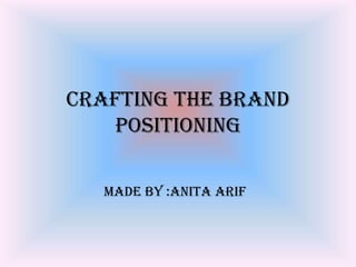 Crafting The Brand
Positioning
Made By :Anita Arif
 
