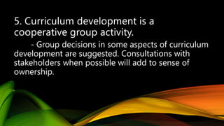 - Group decisions in some aspects of curriculum
development are suggested. Consultations with
stakeholders when possible will add to sense of
ownership.
 