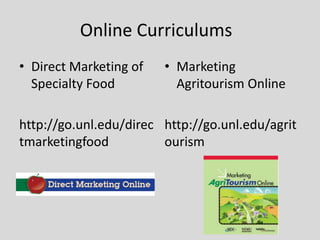 Online Curriculums
• Direct Marketing of
Specialty Food

• Marketing
Agritourism Online

http://go.unl.edu/direc http://go.unl.edu/agrit
tmarketingfood
ourism

 
