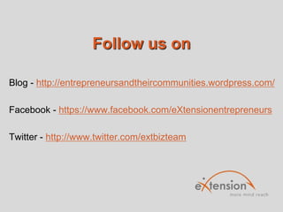 Follow us on
Blog - http://entrepreneursandtheircommunities.wordpress.com/
Facebook - https://www.facebook.com/eXtensionentrepreneurs
Twitter - http://www.twitter.com/extbizteam

 