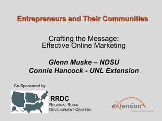 Entrepreneurs and Their Communities
Crafting the Message:
Effective Online Marketing
Glenn Muske – NDSU
Connie Hancock - UNL Extension
Co-Sponsored by

RRDC
REGIONAL RURAL
DEVELOPMENT CENTERS

 