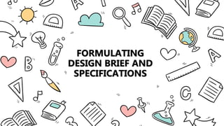 FORMULATING
DESIGN BRIEF AND
SPECIFICATIONS
 